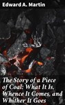 The Story of a Piece of Coal: What It Is, Whence It Comes, and Whither It Goes - Edward A. Martin - 4064066244248