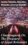 Chushingura; Or, The Treasury of Loyal Retainers - Shoraku Miyoshi ; Senryu Namiki ; Izumo Takeda - 4064066246501