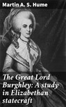 The Great Lord Burghley: A study in Elizabethan statecraft - Martin A. S. Hume ; Brooke Shepherd - 4064066247478