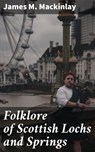 Folklore of Scottish Lochs and Springs - James M. Mackinlay - 4064066247508