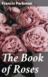 The Book of Roses - Francis Parkman - 4064066249168