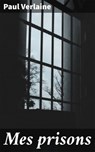 Mes prisons - Paul Verlaine - 4064066303334