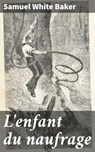 L'enfant du naufrage - Samuel White Baker ; Léonard Toussaint - 4064066307769