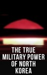 The True Military Power of North Korea - Andrew Scobell ; John M. Sanford ; Daniel A. Pinkston ; Strategic Studies Institute U.S. Congress ; Donald Trump - 4064066309770