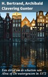 Een strijd om de schatten van Alva: of De watergeuzen in 1572 - H. Bertrand ; Archibald Clavering Gunter - 4064066310677