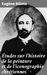 Études sur l'histoire de la peinture et de l'iconographie chrétiennes - Eugène Müntz - 4064066329310