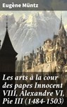 Les arts à la cour des papes Innocent VIII, Alexandre VI, Pie III (1484-1503) - Eugène Müntz - 4064066335496