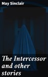 The Intercessor and other stories - May Sinclair - 4064066360924