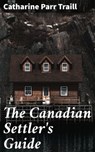 The Canadian Settler's Guide - Catharine Parr Traill ; Savannah Clarke - 4064066361167