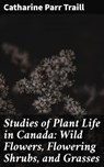 Studies of Plant Life in Canada: Wild Flowers, Flowering Shrubs, and Grasses - Catharine Parr Traill - 4064066361174
