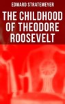 The Childhood of Theodore Roosevelt - Edward Stratemeyer - 4064066380786
