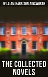 The Collected Novels - William Harrison Ainsworth - 4064066384609