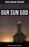 Our Sun God - The History of Christianity Before Christ - John Denham Parsons - 4064066384814