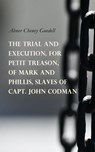 The Trial and Execution, for Petit Treason, of Mark and Phillis, Slaves of Capt. John Codman - Abner Cheney Goodell - 4064066398859