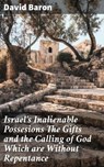 Israel's Inalienable Possesions The Gifts and the Calling of God Which are Without Repentance - David Baron - 4064066407056