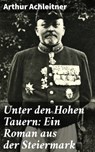 Unter den Hohen Tauern: Ein Roman aus der Steiermark - Arthur Achleitner - 4064066434823