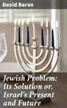 Jewish Problem: Its Solution or, Israel's Present and Future - David Baron - 4064066440916