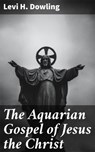 The Aquarian Gospel of Jesus the Christ - Levi H. Dowling - 4064066441128