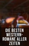 Die besten Western-Romane aller Zeiten - Karl May ; James Fenimore Cooper ; Jack London ; Charles Sealsfield ; Franz Treller ; Walther Kabel ; Friedrich Gerstäcker ; Balduin Möllhausen ; Max Brand ; Bret Harte ; Ann Stephens - 4066338114136