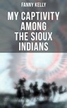 My Captivity Among the Sioux Indians - Fanny Kelly - 4066338114242