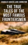 The True Tales of The Most Famous Frontiersmen - Charles Haven Ladd Johnston - 4066338116031
