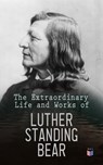 The Extraordinary Life and Works of Luther Standing Bear - Luther Standing Bear - 4066338121851