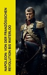 Napoleon: Von der Französischen Revolution bis Waterloo - Egon Friedell ; Jerome Bonaparte ; Ricarda Huch ; Thomas Carlyle ; Alexandre Dumas ; August Wilhelm Grube - 4066339514386