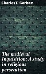 The medieval Inquisition: A study in religious persecution - Charles T. Gorham ; Victor Ball - 4066339531734