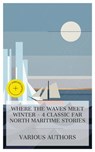 Where the Waves Meet Winter - 4 Classic Far North Maritime Stories - James Oliver Curwood ; Mayne Reid ; R. M. Ballantyne ; Jack London ; Mason Ogden - 4066339984837