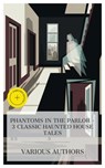 Phantoms in the Parlor – 3 Classic Haunted House Tales - Joseph Sheridan Le Fanu ; J. H. Mrs. Riddell ; Anna Katharine Green ; Tessa Lawton - 4066339992498