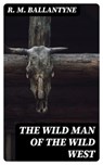 The Wild Man of the Wild West - R. M. Ballantyne - 8596547003960