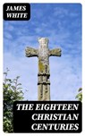 The Eighteen Christian Centuries - James White ; Lucas Alder - 8596547016359
