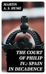 The Court of Philip IV.: Spain in Decadence - Martin A. S. Hume - 8596547017363