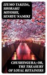 Chushingura; Or, The Treasury of Loyal Retainers - Izumo Takeda ; Shoraku Miyoshi ; Senryu Namiki - 8596547018650