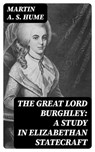 The Great Lord Burghley: A study in Elizabethan statecraft - Martin A. S. Hume - 8596547018773