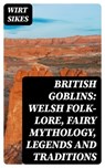 British Goblins: Welsh Folk-lore, Fairy Mythology, Legends and Traditions - Wirt Sikes - 8596547021735