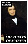 The Forces of Matter - Michael Faraday - 8596547023708