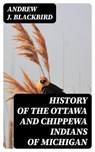 History of the Ottawa and Chippewa Indians of Michigan - Andrew J. Blackbird - 8596547023821