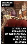 Myths and Folk-tales of the Russians, Western Slavs, and Magyars - Jeremiah Curtin - 8596547025344