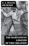 The Babylonian Legends of the Creation - E. A. Wallis Sir Budge - 8596547045632