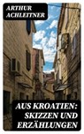 Aus Kroatien: Skizzen und Erzählungen - Arthur Achleitner - 8596547074564