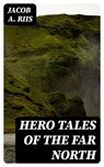 Hero Tales of the Far North - Jacob A. Riis - 8596547121138