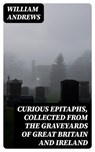 Curious Epitaphs, Collected from the Graveyards of Great Britain and Ireland - William Andrews - 8596547124269