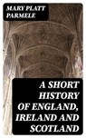 A Short History of England, Ireland and Scotland - Mary Platt Parmele - 8596547155904