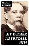 My Father as I Recall Him - Mamie Dickens - 8596547159216