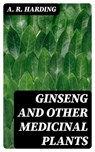 Ginseng and Other Medicinal Plants - A. R. Harding ; Tyler Ashford - 8596547169949
