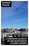 A Complete Account of the Settlement at Port Jackson - Watkin Tench - 8596547176268