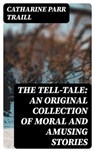 The Tell-Tale: An original collection of moral and amusing stories - Catharine Parr Traill - 8596547185130