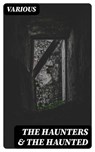 The Haunters & The Haunted - George MacDonald ; Edgar Allan Poe ; Thomas Hardy ; Walter Scott ; Sir George Douglas ; Arnold Bennett - 8596547210856