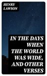 In the Days When the World Was Wide, and Other Verses - Henry Lawson - 8596547213109